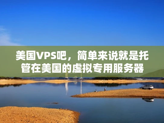 美国VPS吧，简单来说就是托管在美国的虚拟专用服务器