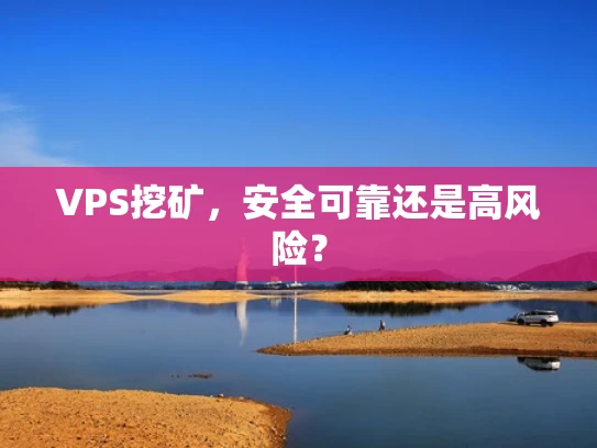 VPS挖矿，安全可靠还是高风险？