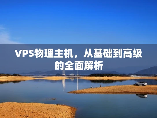 VPS物理主机，从基础到高级的全面解析