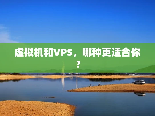 虚拟机和VPS，哪种更适合你？