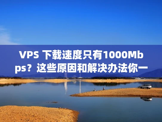VPS 下载速度只有1000Mbps？这些原因和解决办法你一定要知道！