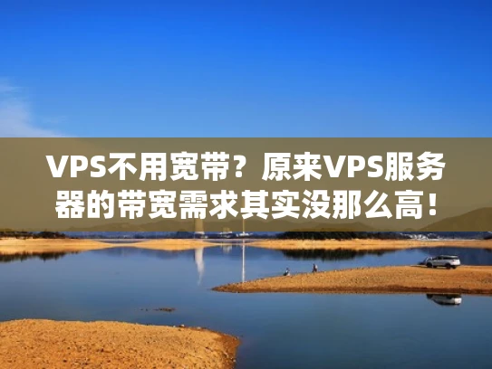 VPS不用宽带？原来VPS服务器的带宽需求其实没那么高！