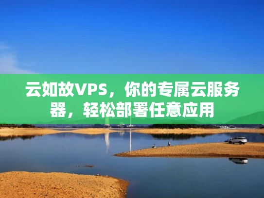 云如故VPS，你的专属云服务器，轻松部署任意应用