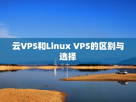 云VPS和Linux VPS的区别与选择