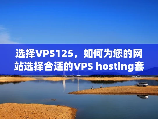 选择VPS125，如何为您的网站选择合适的VPS hosting套餐？