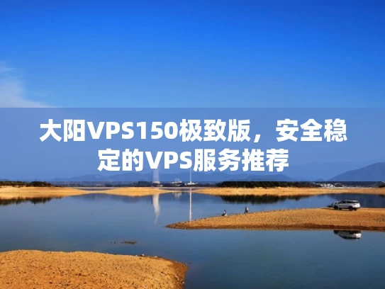 大阳VPS150极致版，安全稳定的VPS服务推荐