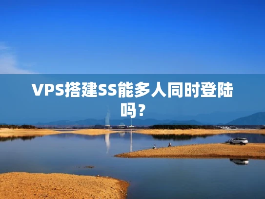 VPS搭建SS能多人同时登陆吗？