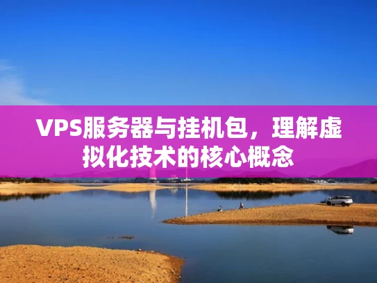 VPS服务器与挂机包，理解虚拟化技术的核心概念