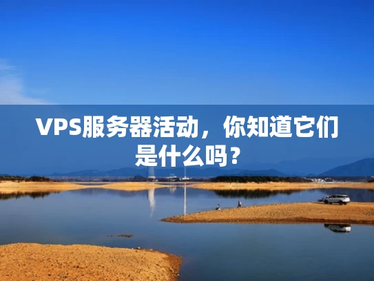 VPS服务器活动，你知道它们是什么吗？