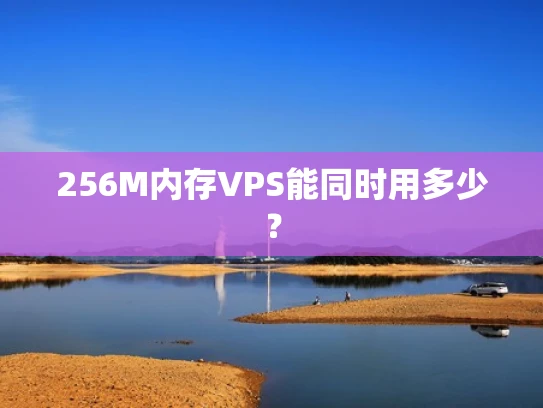 256M内存VPS能同时用多少？