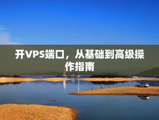 开VPS端口，从基础到高级操作指南