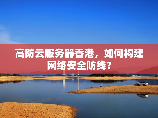 高防云服务器香港，如何构建网络安全防线？