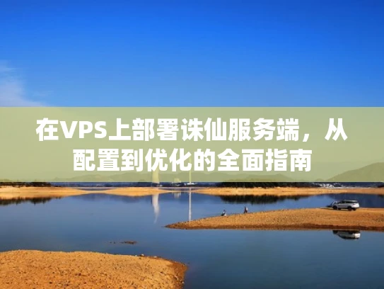 在VPS上部署诛仙服务端，从配置到优化的全面指南