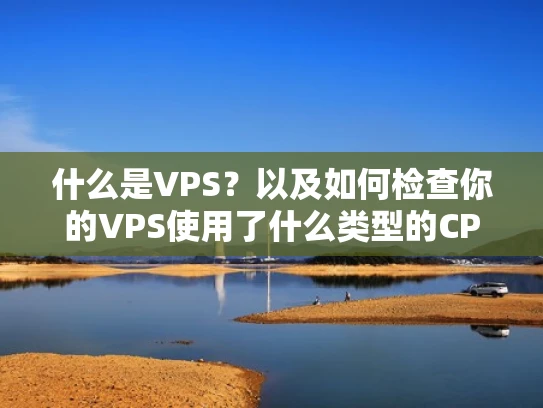 什么是VPS？以及如何检查你的VPS使用了什么类型的CPU？