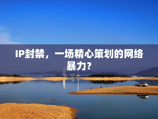IP封禁，一场精心策划的网络暴力？