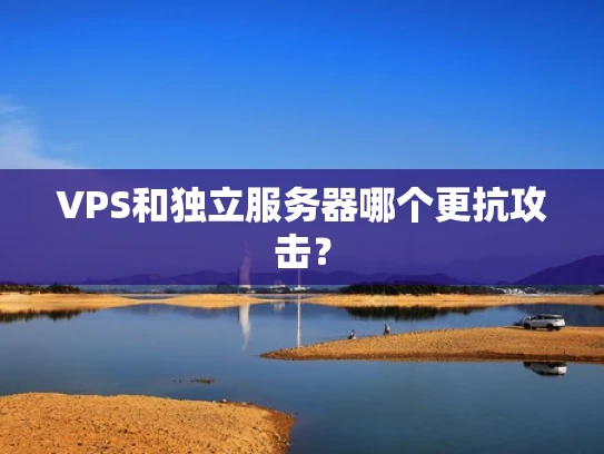 VPS和独立服务器哪个更抗攻击？