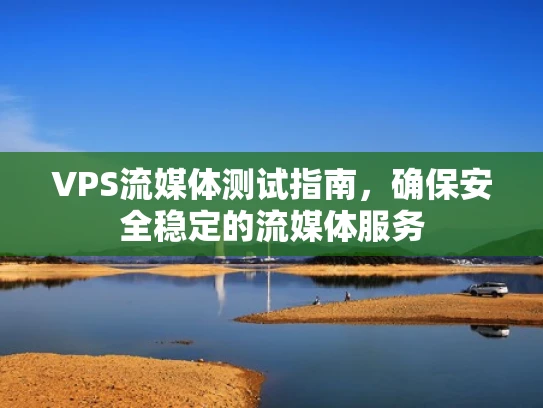VPS流媒体测试指南，确保安全稳定的流媒体服务