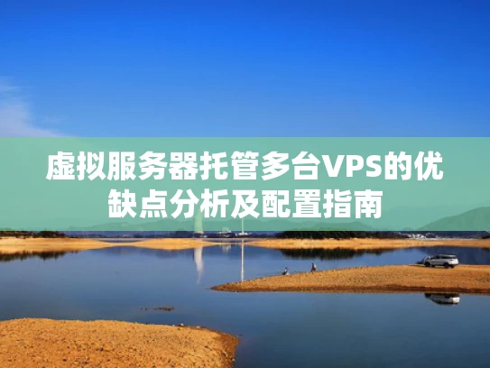 虚拟服务器托管多台VPS的优缺点分析及配置指南