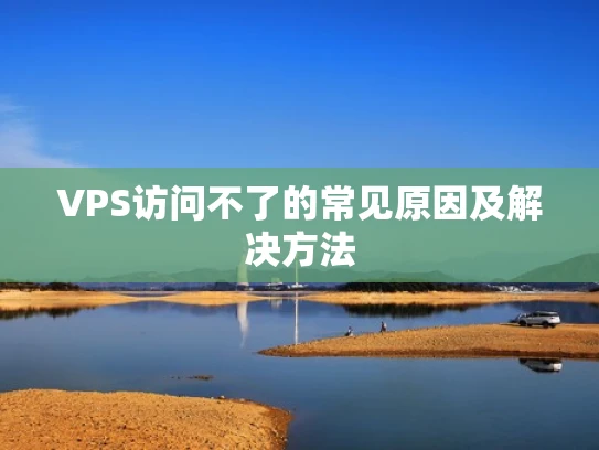 VPS访问不了的常见原因及解决方法