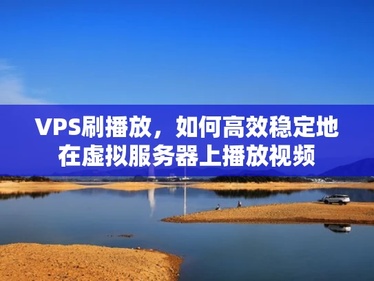 VPS刷播放，如何高效稳定地在虚拟服务器上播放视频