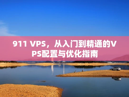 911 VPS，从入门到精通的VPS配置与优化指南