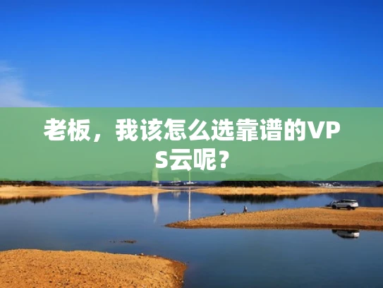 老板，我该怎么选靠谱的VPS云呢？