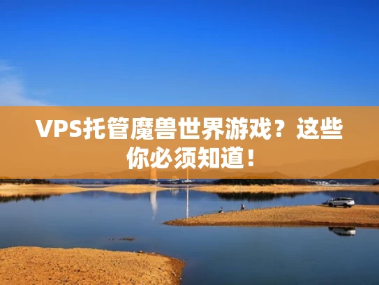 VPS托管魔兽世界游戏？这些你必须知道！
