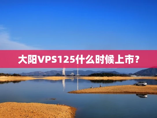 大阳VPS125什么时候上市？
