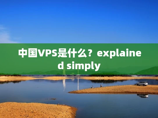 中国VPS是什么？explained simply