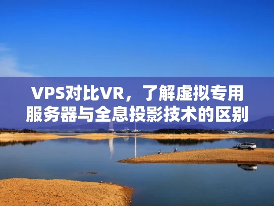 VPS对比VR，了解虚拟专用服务器与全息投影技术的区别