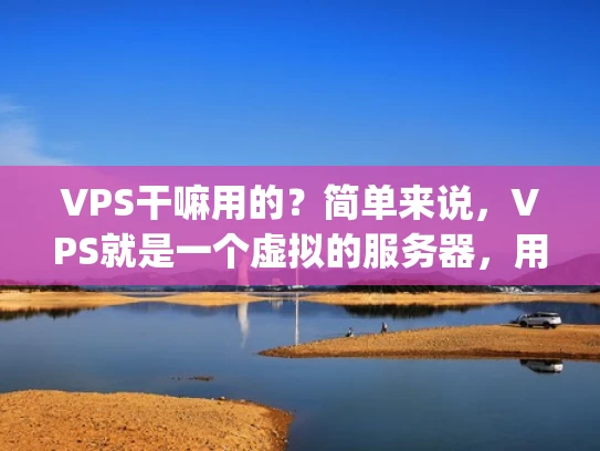 VPS干嘛用的？简单来说，VPS就是一个虚拟的服务器，用来 hosting、开发、存储和测试的