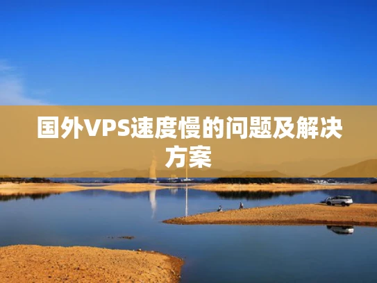 国外VPS速度慢的问题及解决方案