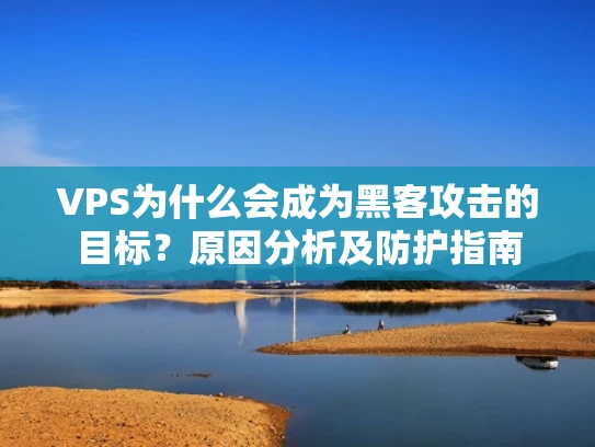 VPS为什么会成为黑客攻击的目标？原因分析及防护指南