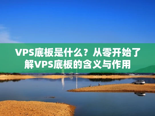 VPS底板是什么？从零开始了解VPS底板的含义与作用