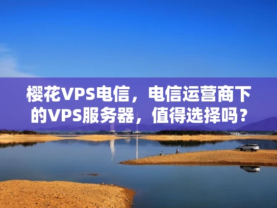 樱花VPS电信，电信运营商下的VPS服务器，值得选择吗？