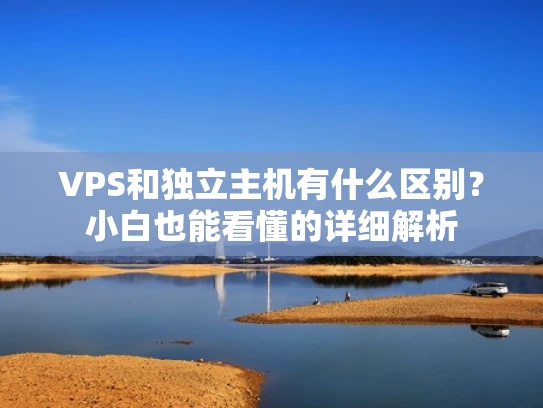 VPS和独立主机有什么区别？小白也能看懂的详细解析