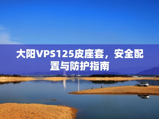大阳VPS125皮座套，安全配置与防护指南
