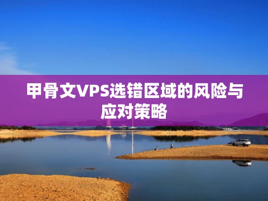 甲骨文VPS选错区域的风险与应对策略