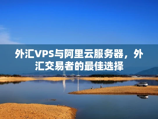 外汇VPS与阿里云服务器，外汇交易者的最佳选择