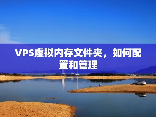 VPS虚拟内存文件夹，如何配置和管理