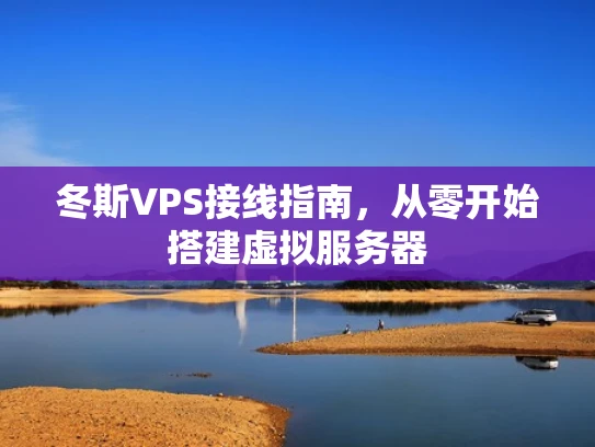 冬斯VPS接线指南，从零开始搭建虚拟服务器