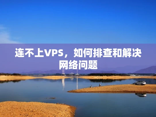 连不上VPS，如何排查和解决网络问题