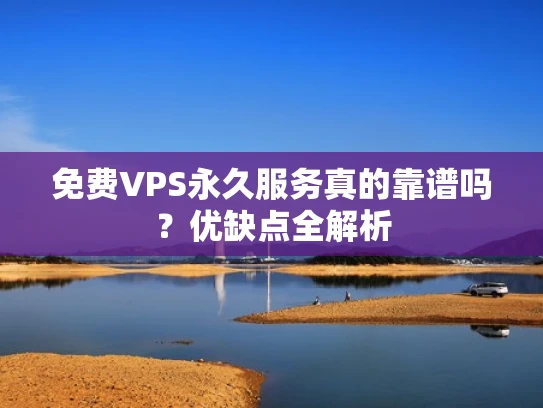 免费VPS永久服务真的靠谱吗？优缺点全解析