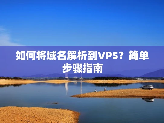 如何将域名解析到VPS？简单步骤指南