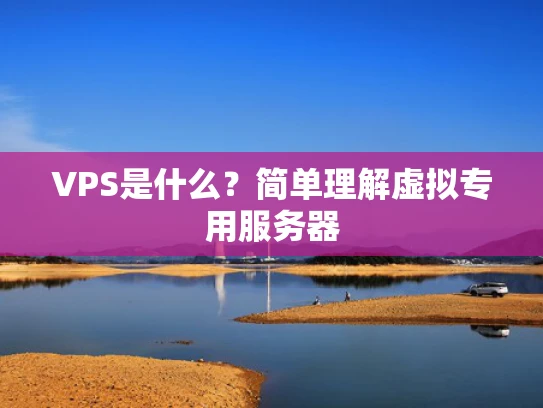 VPS是什么？简单理解虚拟专用服务器
