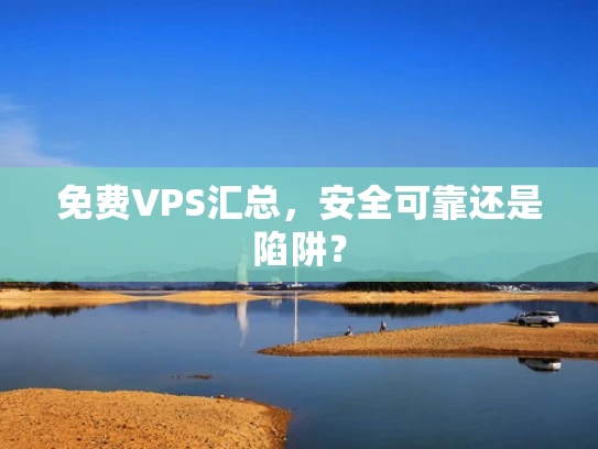 免费VPS汇总，安全可靠还是陷阱？