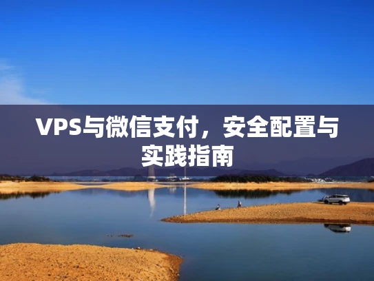 VPS与微信支付，安全配置与实践指南