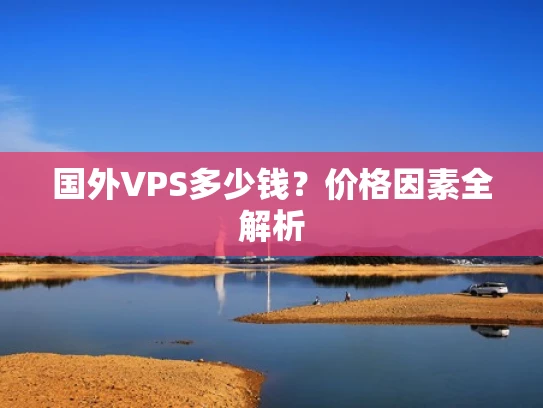 国外VPS多少钱？价格因素全解析