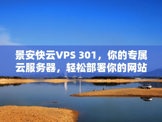 景安快云VPS 301，你的专属云服务器，轻松部署你的网站