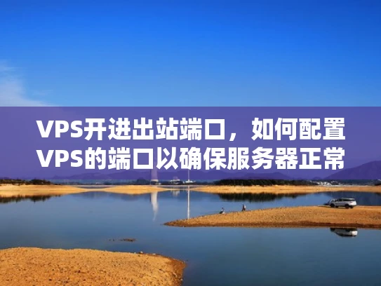 VPS开进出站端口，如何配置VPS的端口以确保服务器正常运行